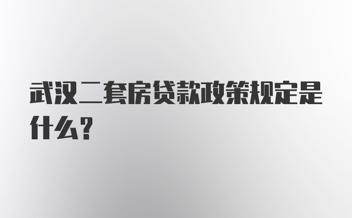 武汉二套房贷款政策规定是什么？