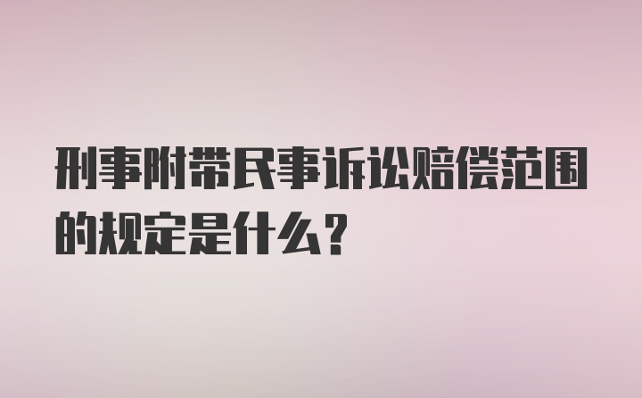 刑事附带民事诉讼赔偿范围的规定是什么?