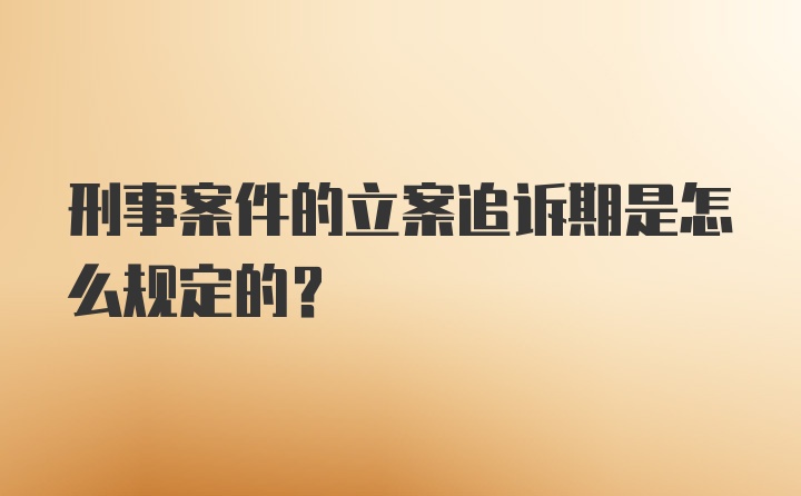 刑事案件的立案追诉期是怎么规定的？