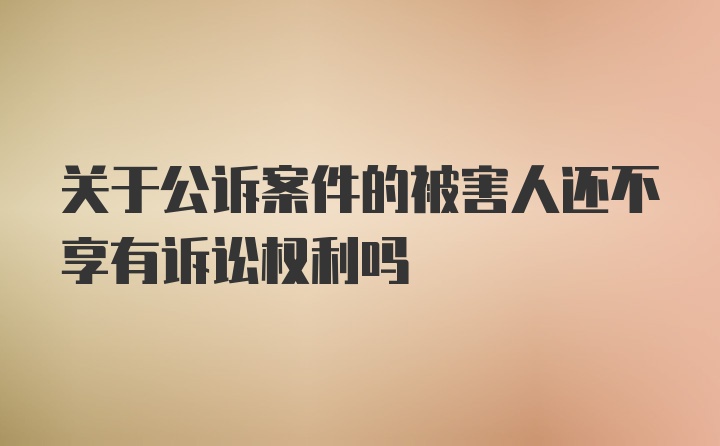 关于公诉案件的被害人还不享有诉讼权利吗