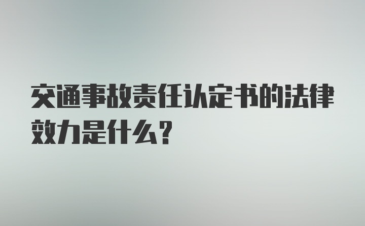 交通事故责任认定书的法律效力是什么？