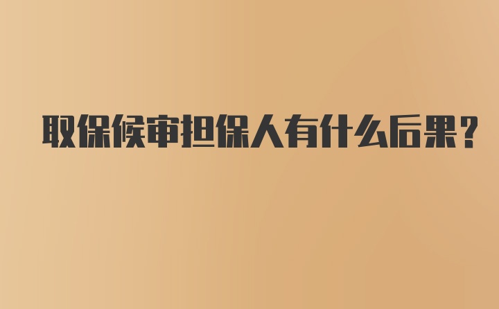 取保候审担保人有什么后果？