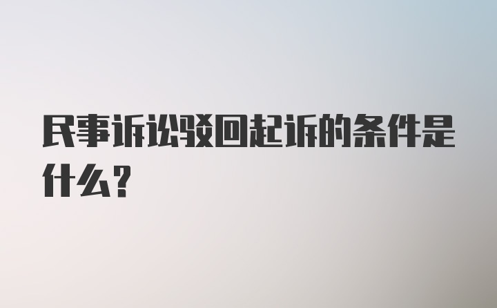 民事诉讼驳回起诉的条件是什么？