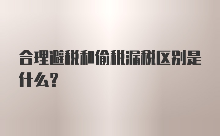 合理避税和偷税漏税区别是什么?