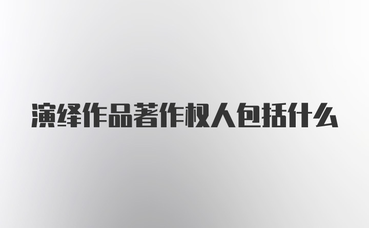 演绎作品著作权人包括什么