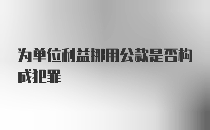 为单位利益挪用公款是否构成犯罪