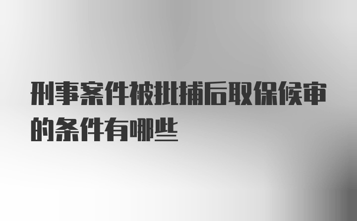 刑事案件被批捕后取保候审的条件有哪些