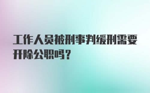 工作人员被刑事判缓刑需要开除公职吗？