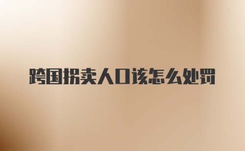跨国拐卖人口该怎么处罚