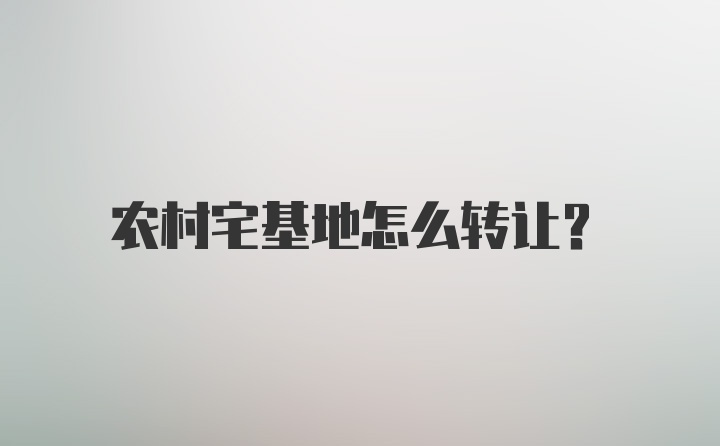 农村宅基地怎么转让？