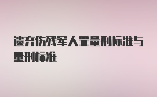 遗弃伤残军人罪量刑标准与量刑标准