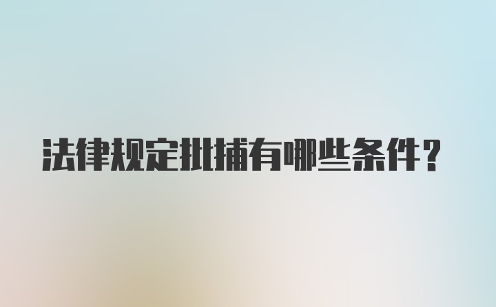 法律规定批捕有哪些条件？