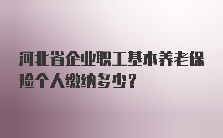 河北省企业职工基本养老保险个人缴纳多少？