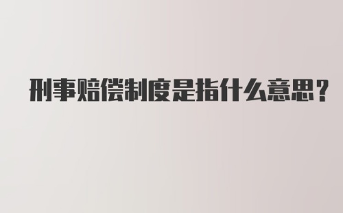 刑事赔偿制度是指什么意思?