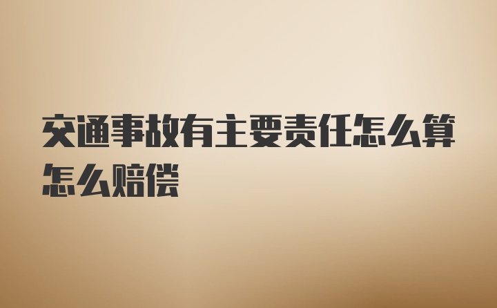 交通事故有主要责任怎么算怎么赔偿