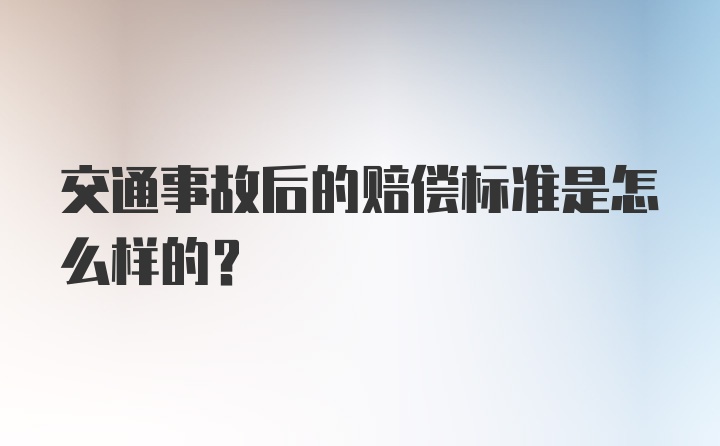 交通事故后的赔偿标准是怎么样的?