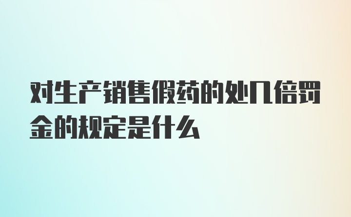 对生产销售假药的处几倍罚金的规定是什么