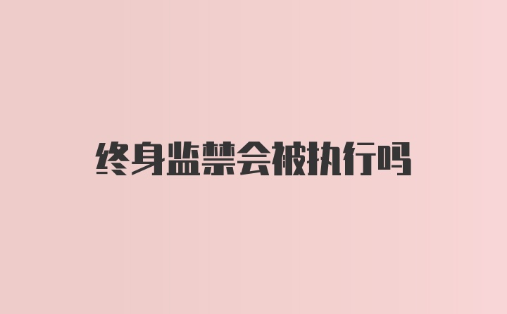 终身监禁会被执行吗