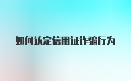 如何认定信用证诈骗行为