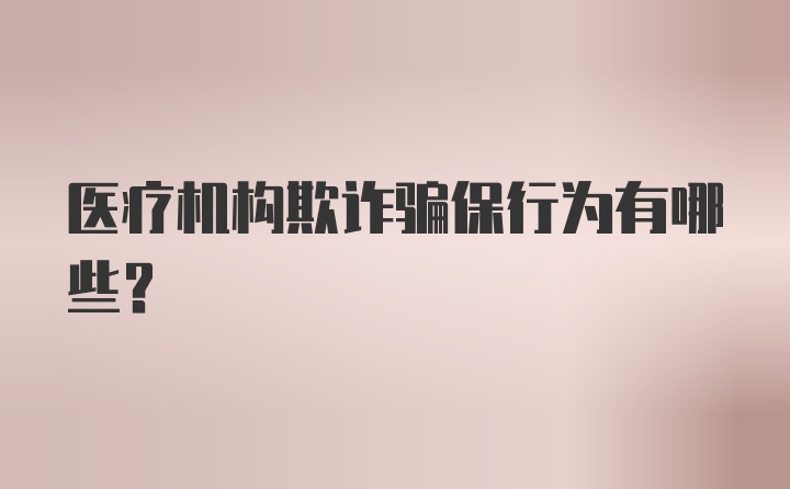 医疗机构欺诈骗保行为有哪些？