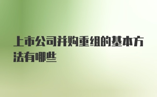 上市公司并购重组的基本方法有哪些