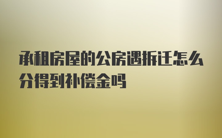 承租房屋的公房遇拆迁怎么分得到补偿金吗