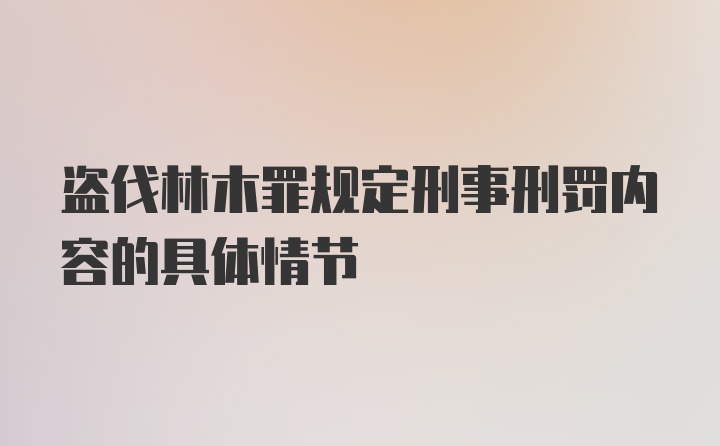 盗伐林木罪规定刑事刑罚内容的具体情节