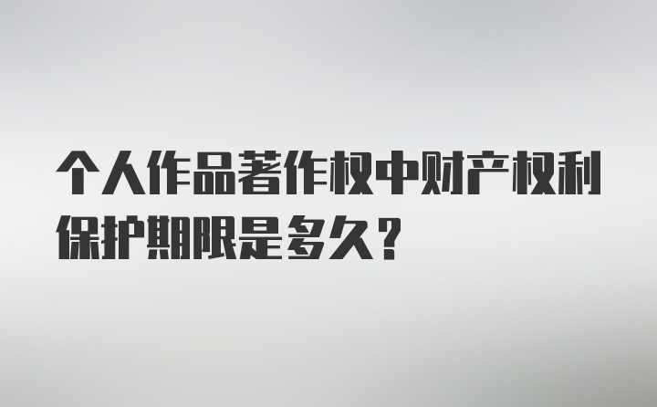 个人作品著作权中财产权利保护期限是多久？