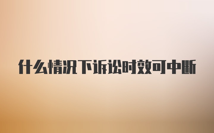 什么情况下诉讼时效可中断