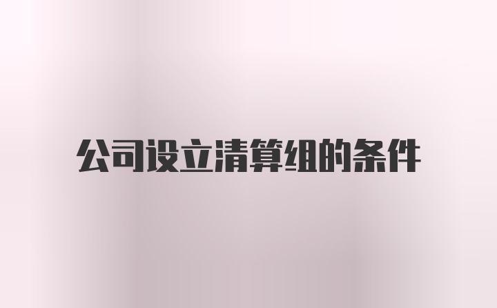 公司设立清算组的条件