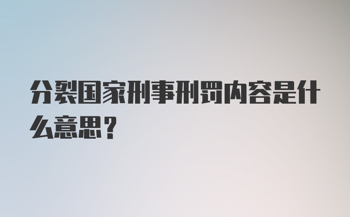 分裂国家刑事刑罚内容是什么意思？