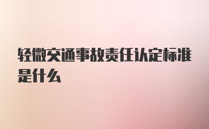 轻微交通事故责任认定标准是什么