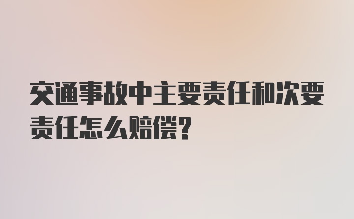 交通事故中主要责任和次要责任怎么赔偿？