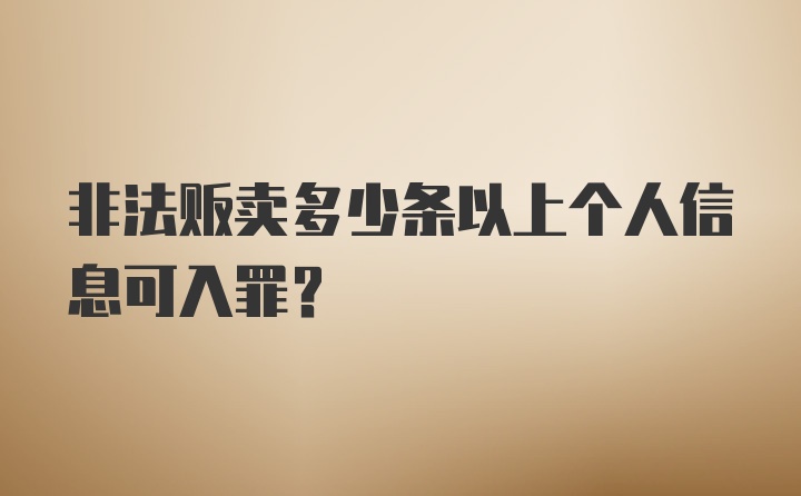 非法贩卖多少条以上个人信息可入罪？