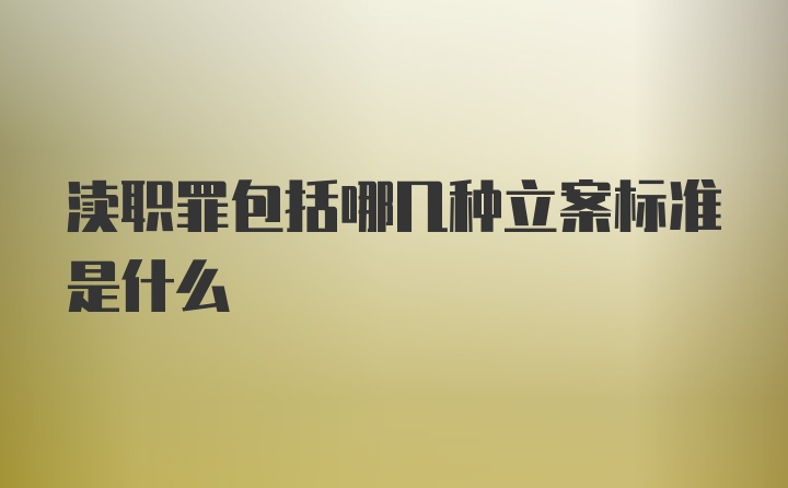 渎职罪包括哪几种立案标准是什么