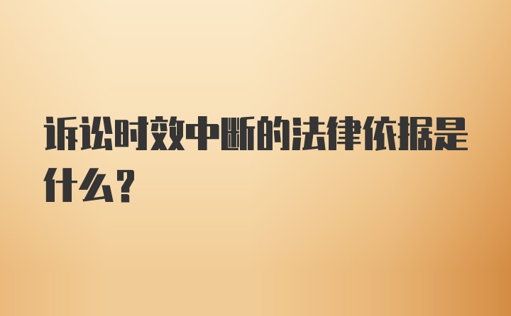 诉讼时效中断的法律依据是什么？