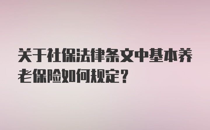 关于社保法律条文中基本养老保险如何规定？