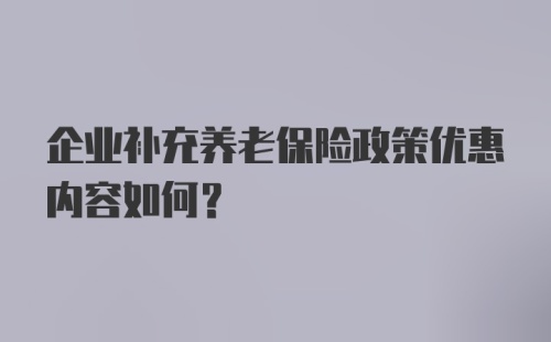 企业补充养老保险政策优惠内容如何？