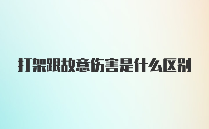 打架跟故意伤害是什么区别