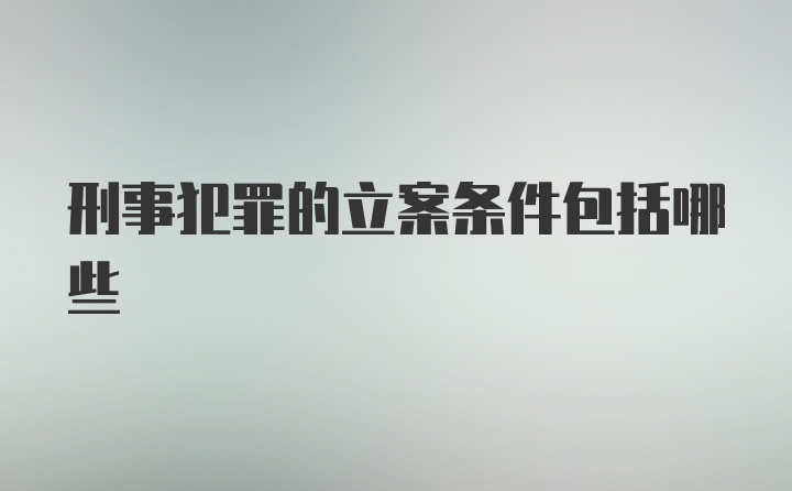 刑事犯罪的立案条件包括哪些