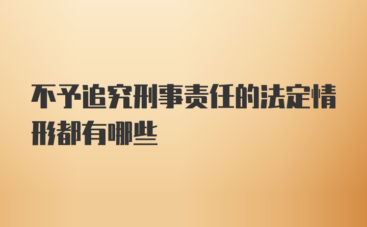 不予追究刑事责任的法定情形都有哪些