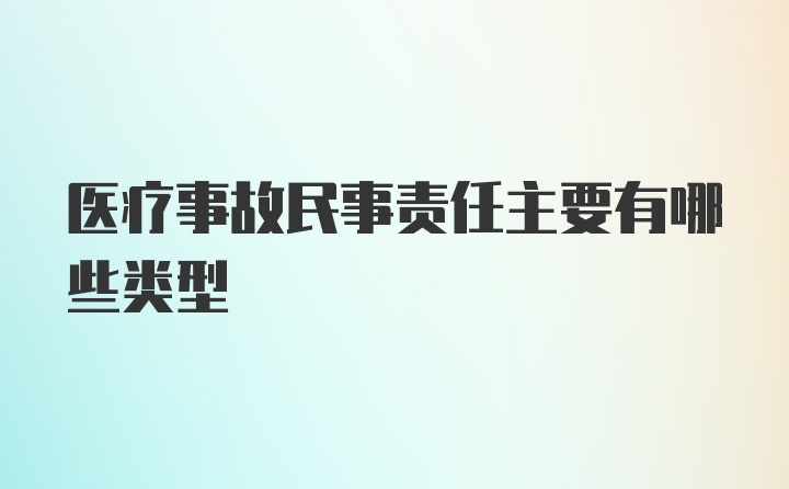 医疗事故民事责任主要有哪些类型