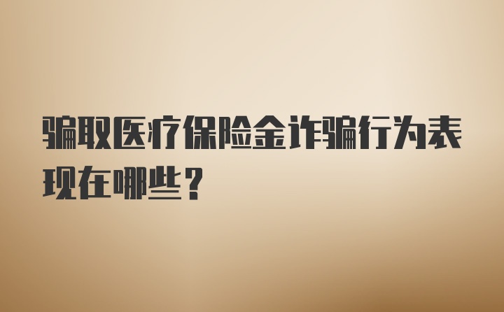 骗取医疗保险金诈骗行为表现在哪些？