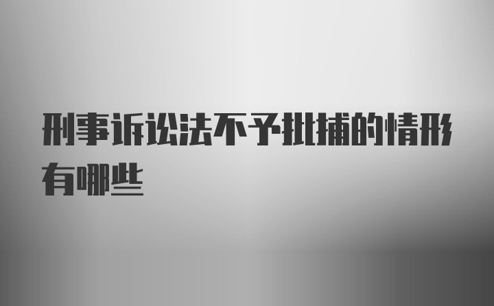 刑事诉讼法不予批捕的情形有哪些