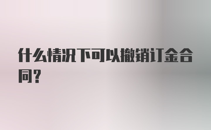 什么情况下可以撤销订金合同？