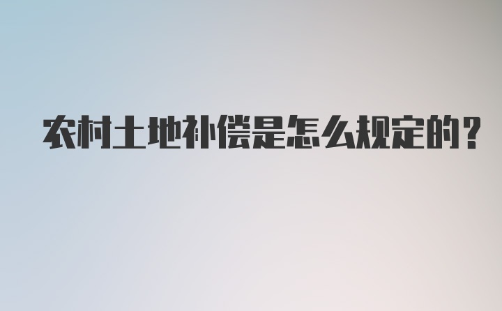 农村土地补偿是怎么规定的？