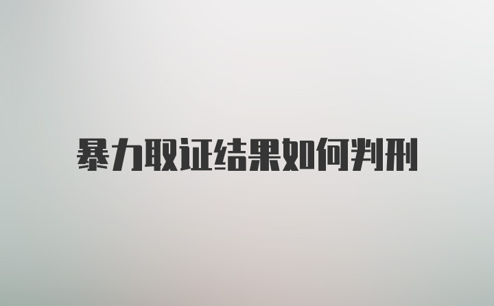 暴力取证结果如何判刑