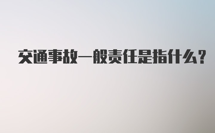 交通事故一般责任是指什么？