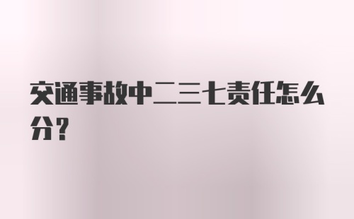 交通事故中二三七责任怎么分?