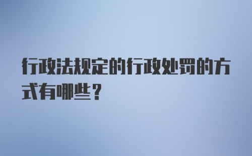 行政法规定的行政处罚的方式有哪些？